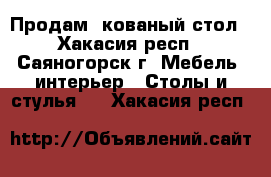 Продам  кованый стол - Хакасия респ., Саяногорск г. Мебель, интерьер » Столы и стулья   . Хакасия респ.